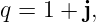 q = 1 + j,

