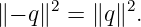      2      2
∥− q∥ =  ∥q∥ .
