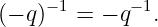      −1      −1
(− q)  =  − q  .
