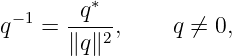          ∗
q −1 = -q--,     q ⁄= 0,
       ∥q∥2
