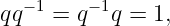 qq −1 = q−1q = 1,
