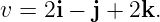 v = 2i − j + 2k.
