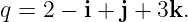 q = 2 − i + j + 3k.

