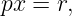 px =  r,
