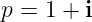 p = 1 + i
