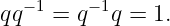 qq −1 = q−1q = 1.
