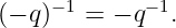      −1      −1
(− q)  =  − q  .
