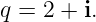 q = 2 + i.
