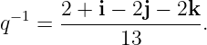  −1   2 + i − 2j − 2k
q   = ---------------.
            13
