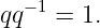   −1
qq   = 1.
