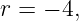 r = − 4,

