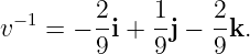 v−1 = − 2i + 1j − 2-k.
        9    9    9
