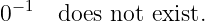 0−1  does not exist.

