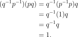 (q−1p−1)(pq) = q−1(p−1p )q
             = q−1(1)q
                −1
             = q  q
             = 1.
