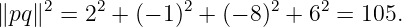      2    2       2       2    2
∥pq ∥ =  2 + (− 1) +  (− 8) + 6  = 105.
