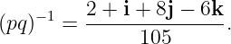 (pq)−1 =  2 +-i-+-8j −-6k.
               105
