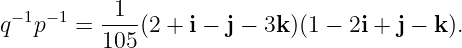 q −1p−1 = -1--(2 + i − j − 3k)(1 − 2i + j − k).
          105
