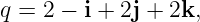 q = 2 − i + 2j + 2k,
