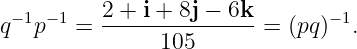   −1 −1   2 + i + 8j − 6k       −1
q   p   = --------------- = (pq)  .
                105

