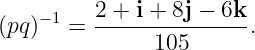     −1    2 + i + 8j − 6k
(pq)   =  --------------.
               105
