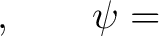 $\displaystyle , \qquad \psi=$
