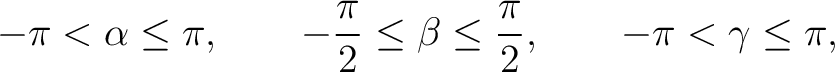 $\displaystyle -\pi<\alpha\leq\pi, \qquad -\frac{\pi}{2}\leq\beta\leq\frac{\pi}{2}, \qquad -\pi<\gamma\leq\pi,$ $\displaystyle -\pi<\alpha\leq\pi, \qquad -\frac{\pi}{2}\leq\beta\leq\frac{\pi}{2}, \qquad -\pi<\gamma\leq\pi,$