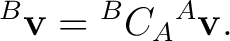 $\displaystyle {}^{B}\mathbf v = {}^{B}C_A {}^{A}\mathbf v.$ $\displaystyle {}^{B}\mathbf v = {}^{B}C_A {}^{A}\mathbf v.$