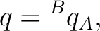$\displaystyle q = {}^{B}q_A,$ $\displaystyle q = {}^{B}q_A,$