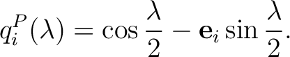 $\displaystyle q_i^P(\lambda) = \cos\frac{\lambda}{2} - \mathbf e_i \sin\frac{\lambda}{2}.$ $\displaystyle q_i^P(\lambda) = \cos\frac{\lambda}{2} - \mathbf e_i \sin\frac{\lambda}{2}.$