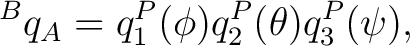 $\displaystyle {}^{B}q_A = q_1^P(\phi) q_2^P(\theta) q_3^P(\psi),$ $\displaystyle {}^{B}q_A = q_1^P(\phi) q_2^P(\theta) q_3^P(\psi),$