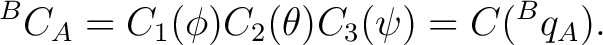 $\displaystyle {}^{B}C_A = C_1(\phi) C_2(\theta) C_3(\psi) = C({}^{B}q_A).$ $\displaystyle {}^{B}C_A = C_1(\phi) C_2(\theta) C_3(\psi) = C({}^{B}q_A).$