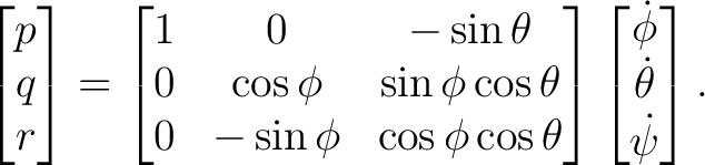 $\displaystyle \begin{bmatrix} p\\ q\\ r \end{bmatrix}= \begin{bmatrix} 1&0&-\si... ... \end{bmatrix}\begin{bmatrix} \dot\phi\ \dot\theta\ \dot\psi \end{bmatrix}.$ $\displaystyle \begin{bmatrix} p\\ q\\ r \end{bmatrix}= \begin{bmatrix} 1&0&-\si... ... \end{bmatrix}\begin{bmatrix} \dot\phi\ \dot\theta\ \dot\psi \end{bmatrix}.$