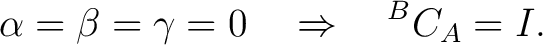 $\displaystyle \alpha=\beta=\gamma=0 \quad\Rightarrow\quad {}^{B}C_A=I. $