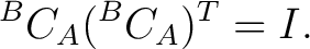 $\displaystyle {}^{B}C_A ({}^{B}C_A)^T = I.$ $\displaystyle {}^{B}C_A ({}^{B}C_A)^T = I.$