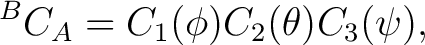 $\displaystyle {}^{B}C_A = C_1(\phi) C_2(\theta) C_3(\psi),$ $\displaystyle {}^{B}C_A = C_1(\phi) C_2(\theta) C_3(\psi),$