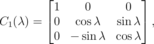 $\displaystyle C_1(\lambda) = \begin{bmatrix} 1&0&0\ 0&\cos\lambda&\sin\lambda\ 0&-\sin\lambda&\cos\lambda \end{bmatrix},$ $\displaystyle C_1(\lambda) = \begin{bmatrix} 1&0&0\ 0&\cos\lambda&\sin\lambda\ 0&-\sin\lambda&\cos\lambda \end{bmatrix},$