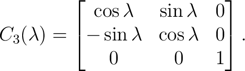 $\displaystyle C_3(\lambda) = \begin{bmatrix} \cos\lambda&\sin\lambda&0\ -\sin\lambda&\cos\lambda&0\ 0&0&1 \end{bmatrix}.$ $\displaystyle C_3(\lambda) = \begin{bmatrix} \cos\lambda&\sin\lambda&0\ -\sin\lambda&\cos\lambda&0\ 0&0&1 \end{bmatrix}.$