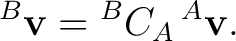 $\displaystyle {}^{B}\mathbf v = {}^{B}C_A \,{}^{A}\mathbf v.$ $\displaystyle {}^{B}\mathbf v = {}^{B}C_A \,{}^{A}\mathbf v.$