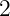 2  