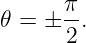 𝜃 =  ± π.
       2
