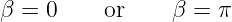 β = 0    or     β = π

