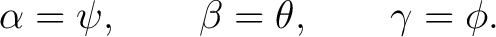 $\displaystyle \alpha=\psi, \qquad \beta=\theta, \qquad \gamma=\phi.$