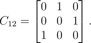 $\displaystyle C_{12} = \begin{bmatrix} 0&1&0\ 0&0&1\ 1&0&0 \end{bmatrix}.$