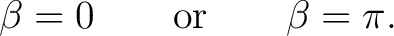$\displaystyle \beta=0 \qquad\hbox{or}\qquad \beta=\pi.$