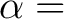 $\displaystyle \alpha =$