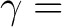 $\displaystyle \gamma =$
