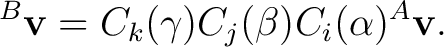 $\displaystyle {}^{B}\mathbf v = C_k(\gamma) C_j(\beta) C_i(\alpha) {}^{A}\mathbf v. $
