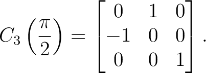 $\displaystyle C_3\left(\frac{\pi}{2}\right) = \begin{bmatrix} 0&1&0\ -1&0&0\ 0&0&1 \end{bmatrix}.$