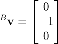 $\displaystyle {}^{B}\mathbf v = \begin{bmatrix} 0\\ -1\\ 0 \end{bmatrix}$