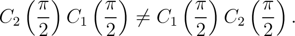 $\displaystyle C_2\left(\frac{\pi}{2}\right) C_1\left(\frac{\pi}{2}\right) \neq C_1\left(\frac{\pi}{2}\right) C_2\left(\frac{\pi}{2}\right).$